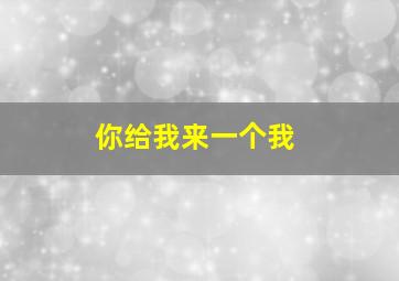 你给我来一个我