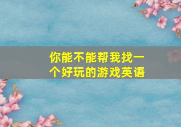 你能不能帮我找一个好玩的游戏英语