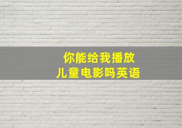 你能给我播放儿童电影吗英语