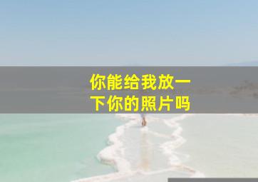 你能给我放一下你的照片吗