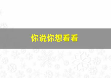 你说你想看看