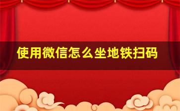 使用微信怎么坐地铁扫码