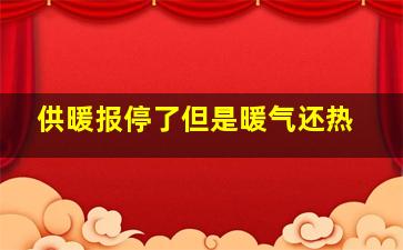 供暖报停了但是暖气还热