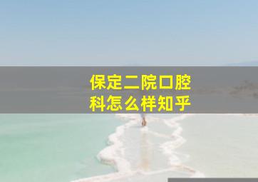 保定二院口腔科怎么样知乎