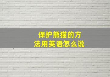 保护熊猫的方法用英语怎么说