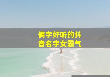 俩字好听的抖音名字女霸气