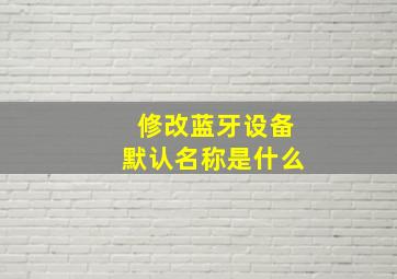 修改蓝牙设备默认名称是什么