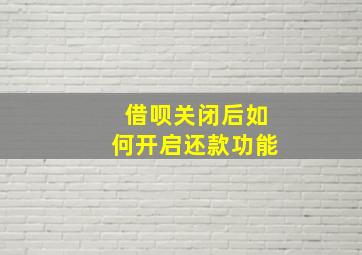 借呗关闭后如何开启还款功能