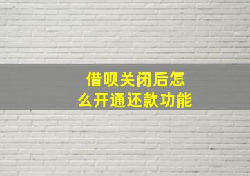 借呗关闭后怎么开通还款功能