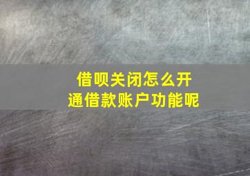 借呗关闭怎么开通借款账户功能呢