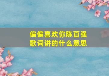 偏偏喜欢你陈百强歌词讲的什么意思