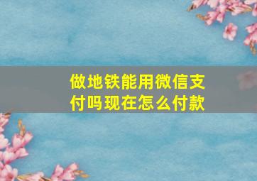 做地铁能用微信支付吗现在怎么付款