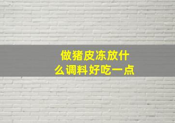 做猪皮冻放什么调料好吃一点