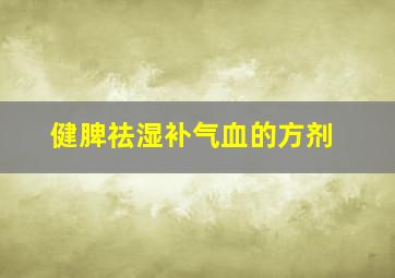 健脾祛湿补气血的方剂