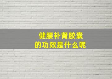 健腰补肾胶囊的功效是什么呢