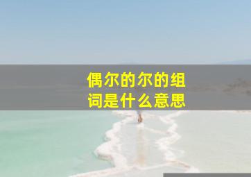 偶尔的尔的组词是什么意思