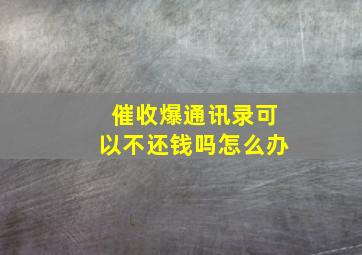 催收爆通讯录可以不还钱吗怎么办