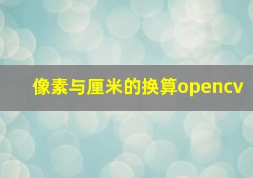 像素与厘米的换算opencv