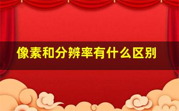 像素和分辨率有什么区别