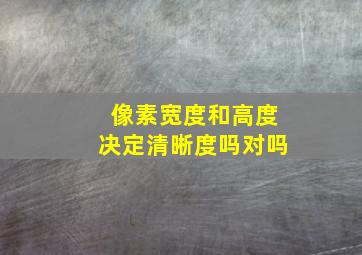 像素宽度和高度决定清晰度吗对吗