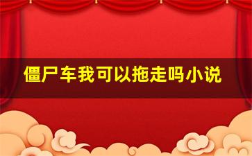 僵尸车我可以拖走吗小说