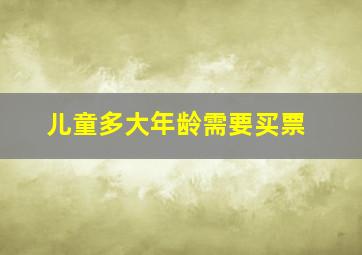 儿童多大年龄需要买票