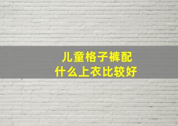 儿童格子裤配什么上衣比较好