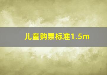 儿童购票标准1.5m