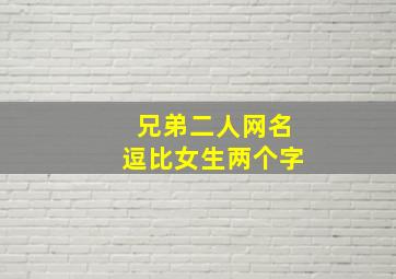 兄弟二人网名逗比女生两个字