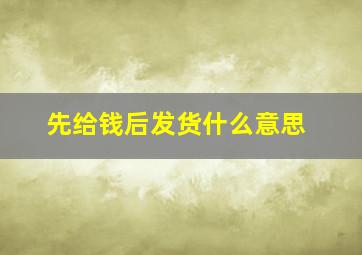 先给钱后发货什么意思