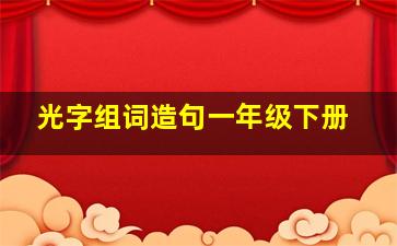 光字组词造句一年级下册