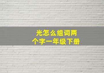 光怎么组词两个字一年级下册