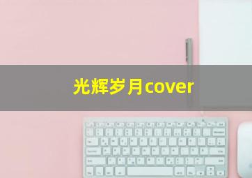 光辉岁月cover