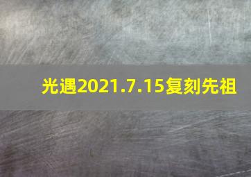 光遇2021.7.15复刻先祖