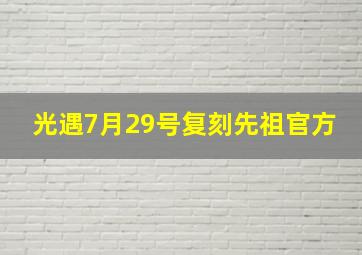 光遇7月29号复刻先祖官方