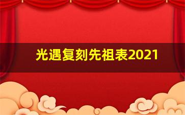 光遇复刻先祖表2021