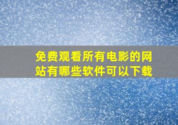 免费观看所有电影的网站有哪些软件可以下载