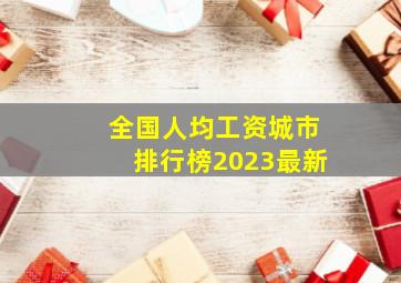 全国人均工资城市排行榜2023最新