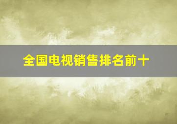 全国电视销售排名前十