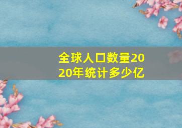 全球人口数量2020年统计多少亿