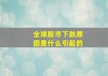 全球股市下跌原因是什么引起的