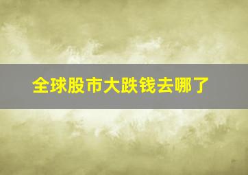 全球股市大跌钱去哪了