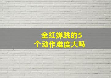 全红婵跳的5个动作难度大吗