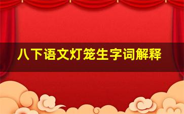 八下语文灯笼生字词解释