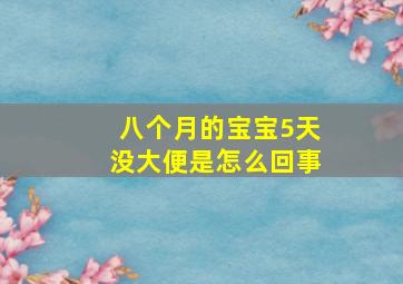 八个月的宝宝5天没大便是怎么回事