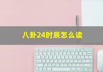 八卦24时辰怎么读