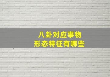 八卦对应事物形态特征有哪些