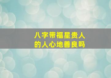 八字带福星贵人的人心地善良吗