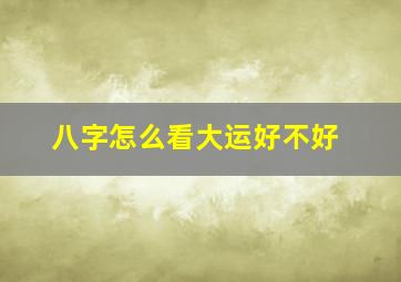 八字怎么看大运好不好