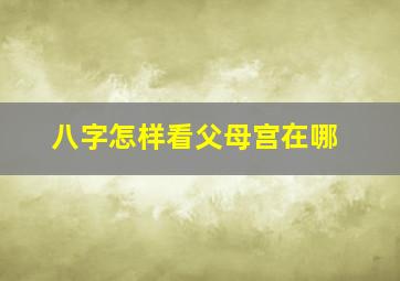 八字怎样看父母宫在哪